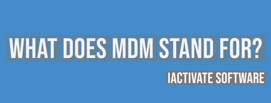 What does MDM stand for? | iActivate Software